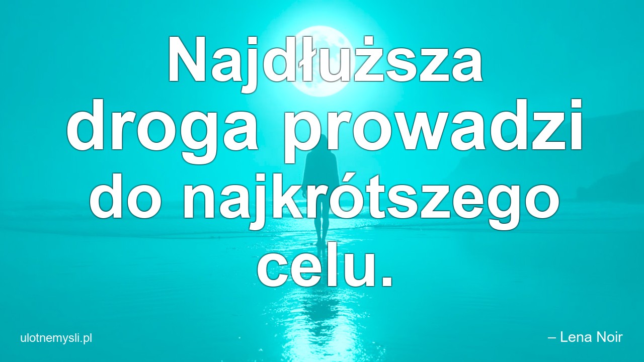 Najdłuższa droga prowadzi do najkrótszego celu. - – Lena Noir