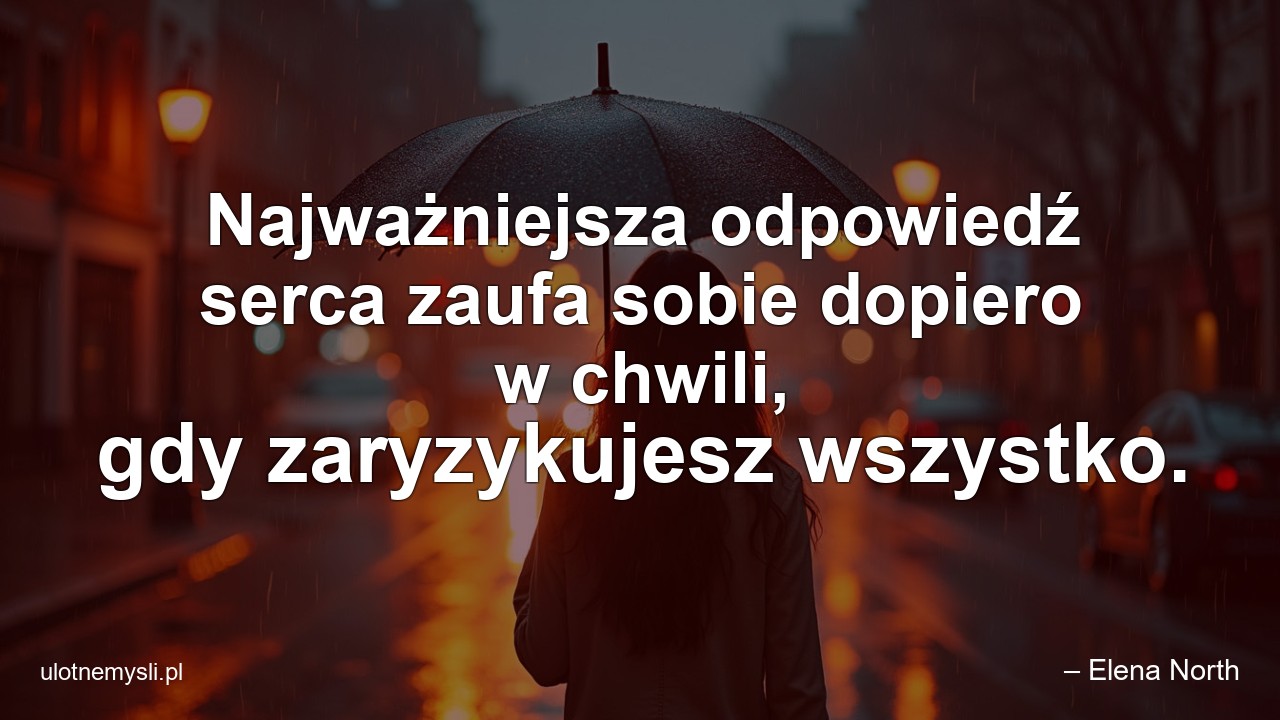 Najważniejsza odpowiedź serca zaufa sobie dopiero w chwili,  gdy zaryzykujesz wszystko. - – Elena North