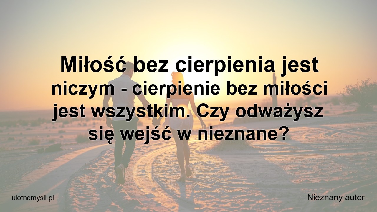 Miłość bez cierpienia jest niczym - cierpienie bez miłości jest wszystkim. Czy odważysz się wejść w nieznane?