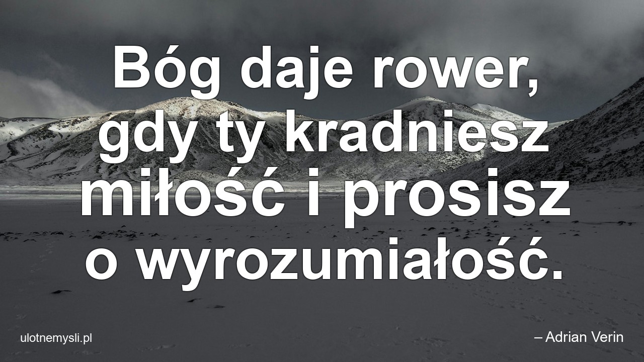 Bóg daje rower,  gdy ty kradniesz miłość i prosisz o wyrozumiałość. - – Adrian Verin
