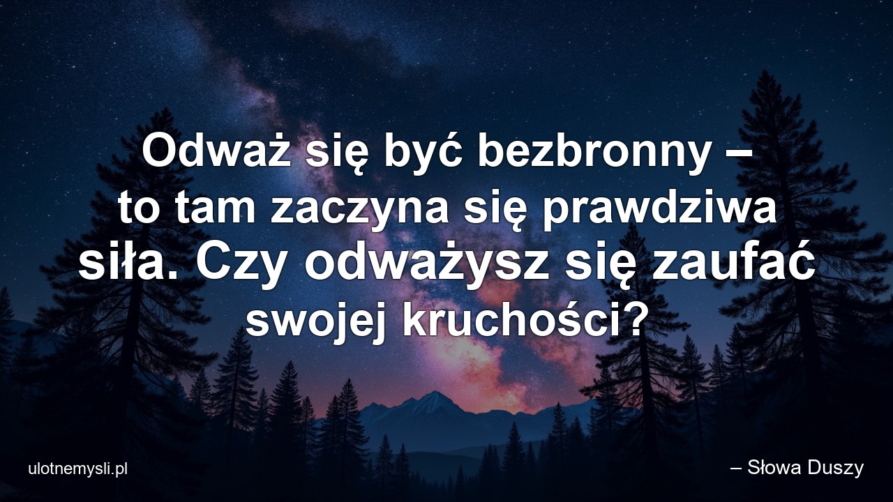 Odważ się być bezbronny – to tam zaczyna się prawdziwa siła. Czy odważysz się zaufać swojej kruchości? - – Słowa Duszy