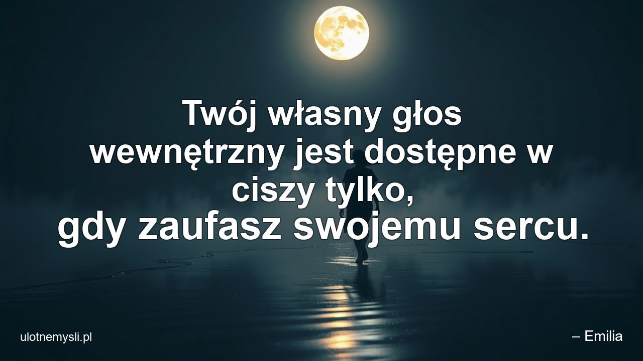 Twój własny głos wewnętrzny jest dostępne w ciszy tylko,  gdy zaufasz swojemu sercu. - – Emilia