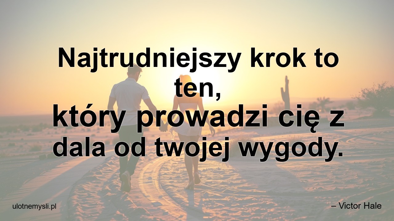 Najtrudniejszy krok to ten,  który prowadzi cię z dala od twojej wygody. - – Victor Hale