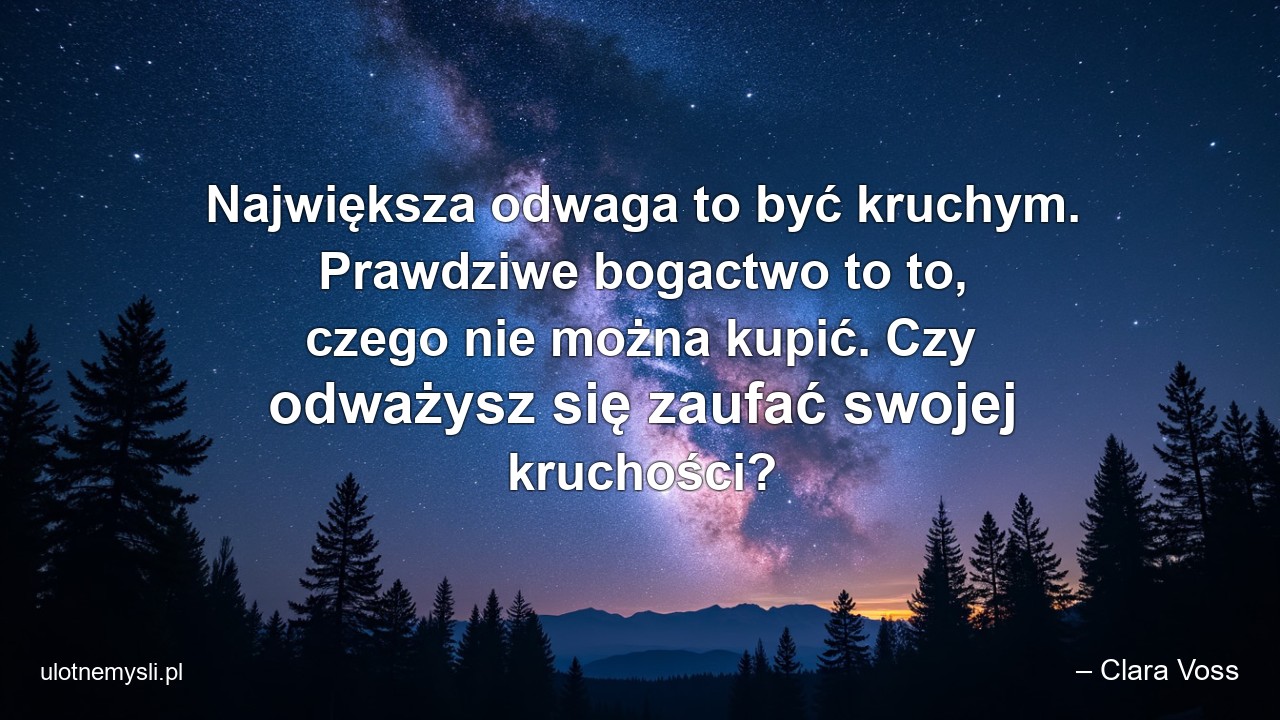 Największa odwaga to być kruchym. Prawdziwe bogactwo to to,  czego nie można kupić. Czy odważysz się zaufać swojej kruchości?