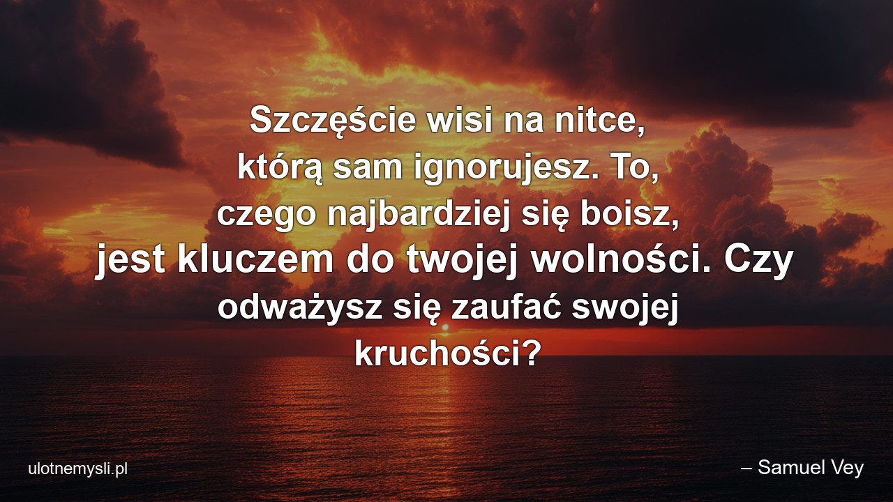 Szczęście wisi na nitce,  którą sam ignorujesz. To,  czego najbardziej się boisz,  jest kluczem do twojej wolności. Czy odważysz się zaufać swojej kruchości?