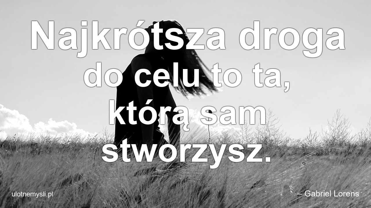 Najkrótsza droga do celu to ta,  którą sam stworzysz. - – Gabriel Lorens