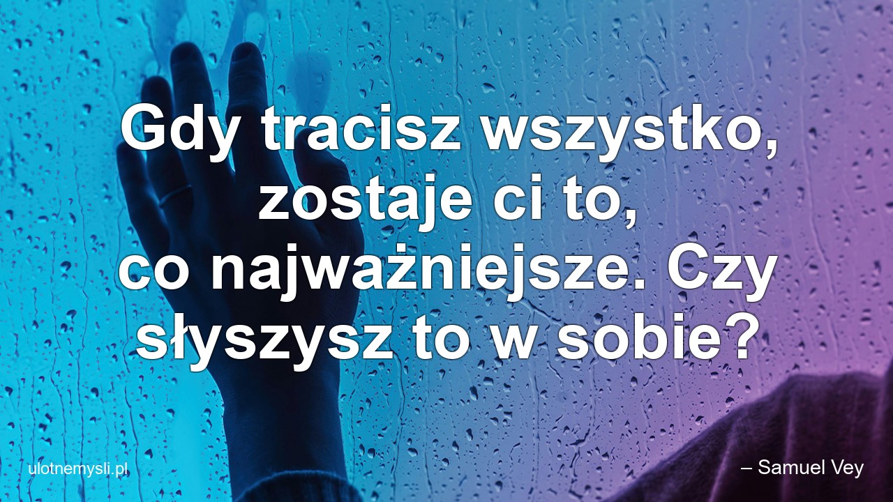 Gdy tracisz wszystko,  zostaje ci to,  co najważniejsze. Czy słyszysz to w sobie?