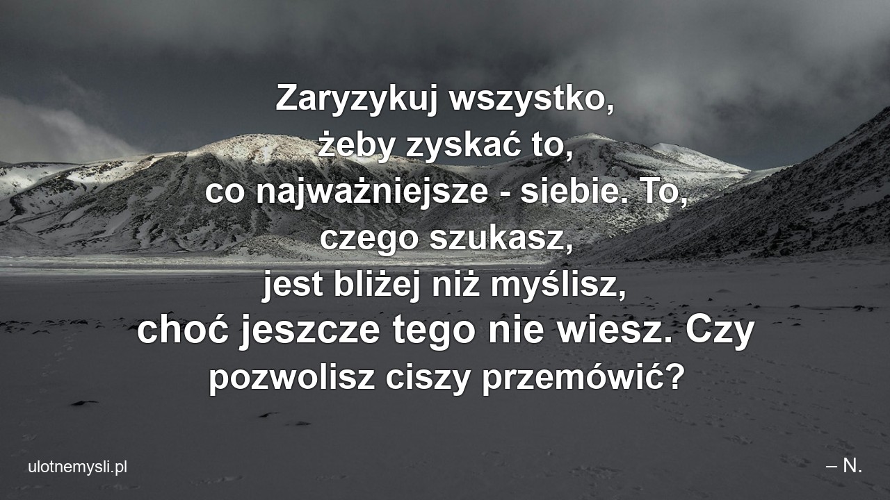 Zaryzykuj wszystko,  żeby zyskać to,  co najważniejsze - siebie. To,  czego szukasz,  jest bliżej niż myślisz,  choć jeszcze tego nie wiesz. Czy pozwolisz ciszy przemówić?