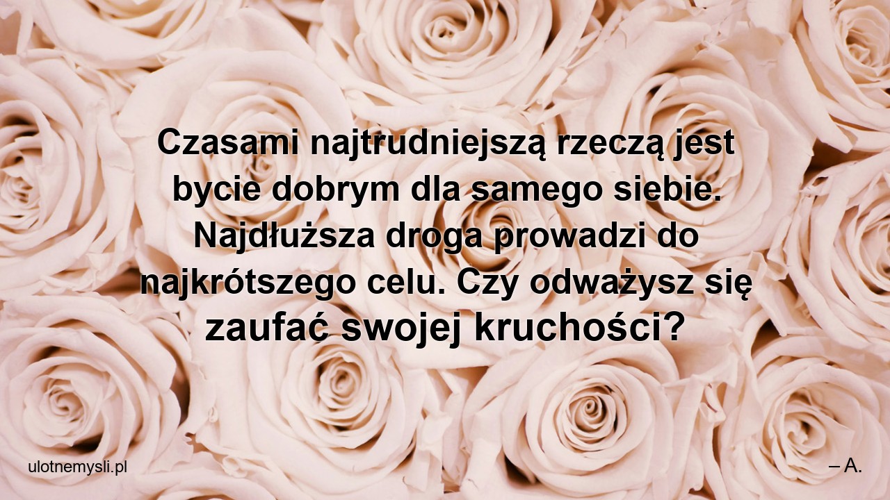 Czasami najtrudniejszą rzeczą jest bycie dobrym dla samego siebie. Najdłuższa droga prowadzi do najkrótszego celu. Czy odważysz się zaufać swojej kruchości?