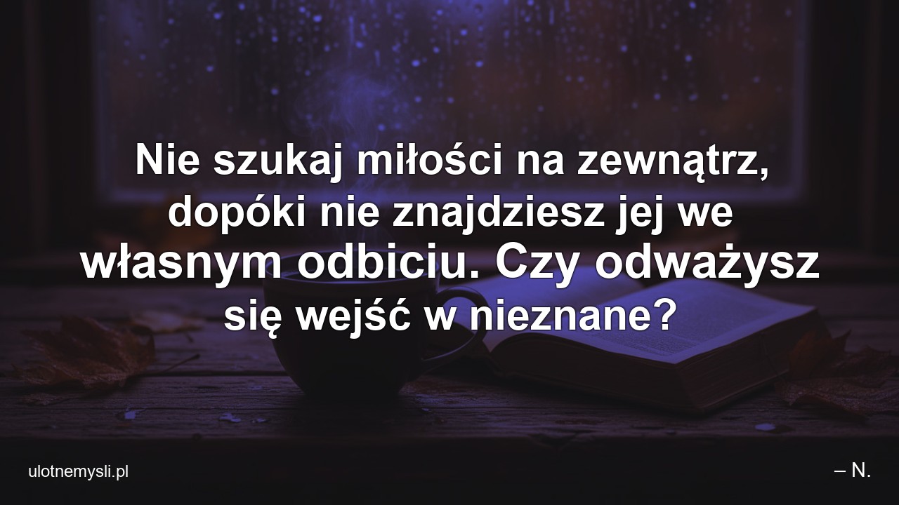 Nie szukaj miłości na zewnątrz,  dopóki nie znajdziesz jej we własnym odbiciu. Czy odważysz się wejść w nieznane?