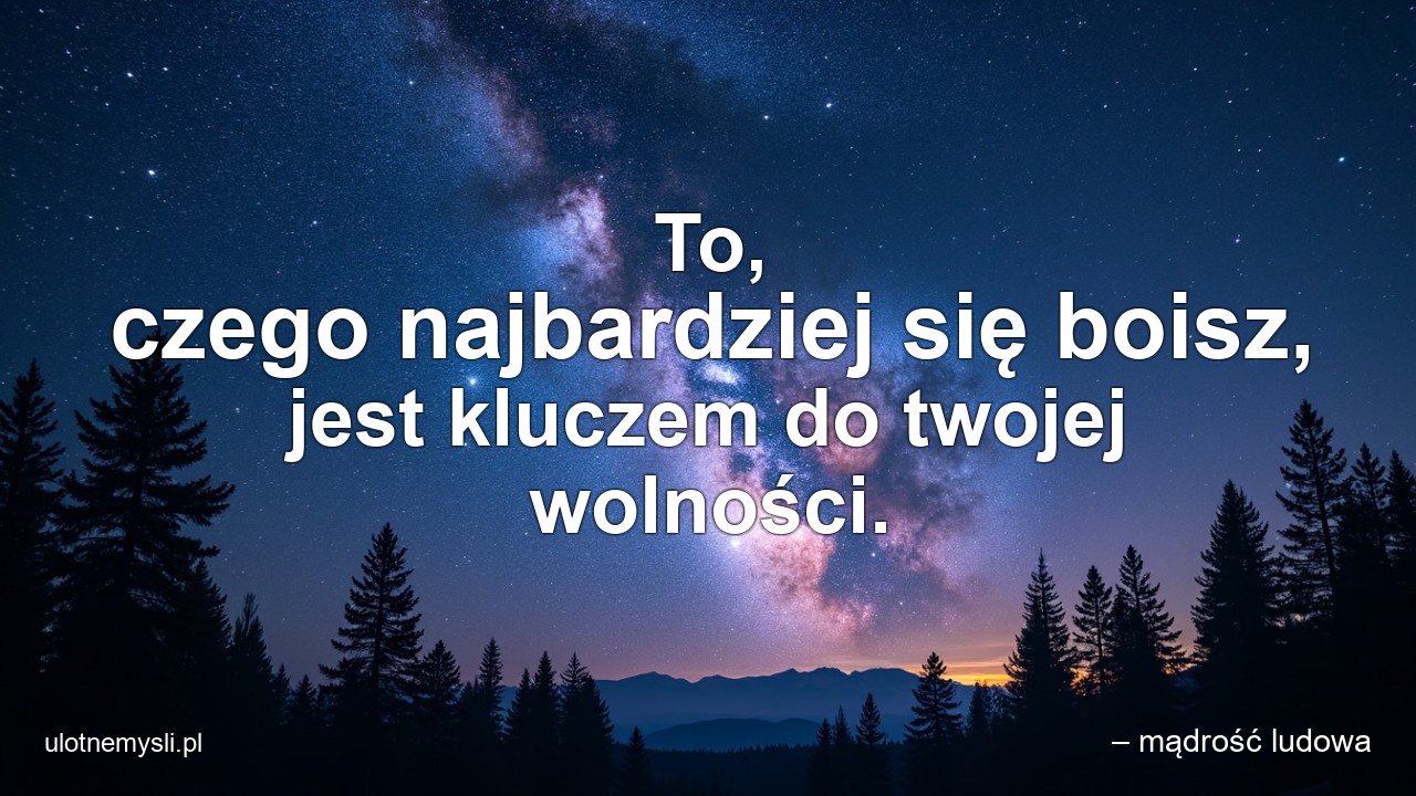 To,  czego najbardziej się boisz,  jest kluczem do twojej wolności.