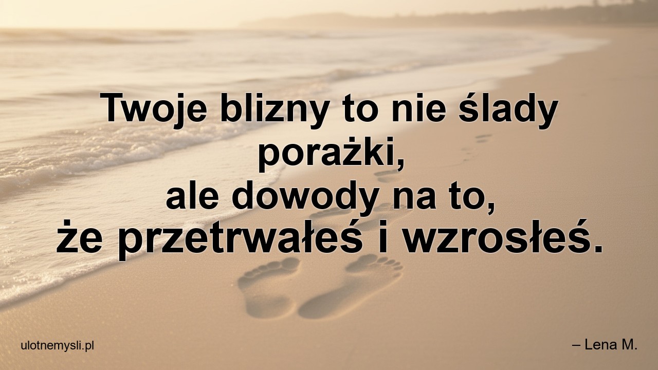 Twoje blizny to nie ślady porażki,  ale dowody na to,  że przetrwałeś i wzrosłeś.