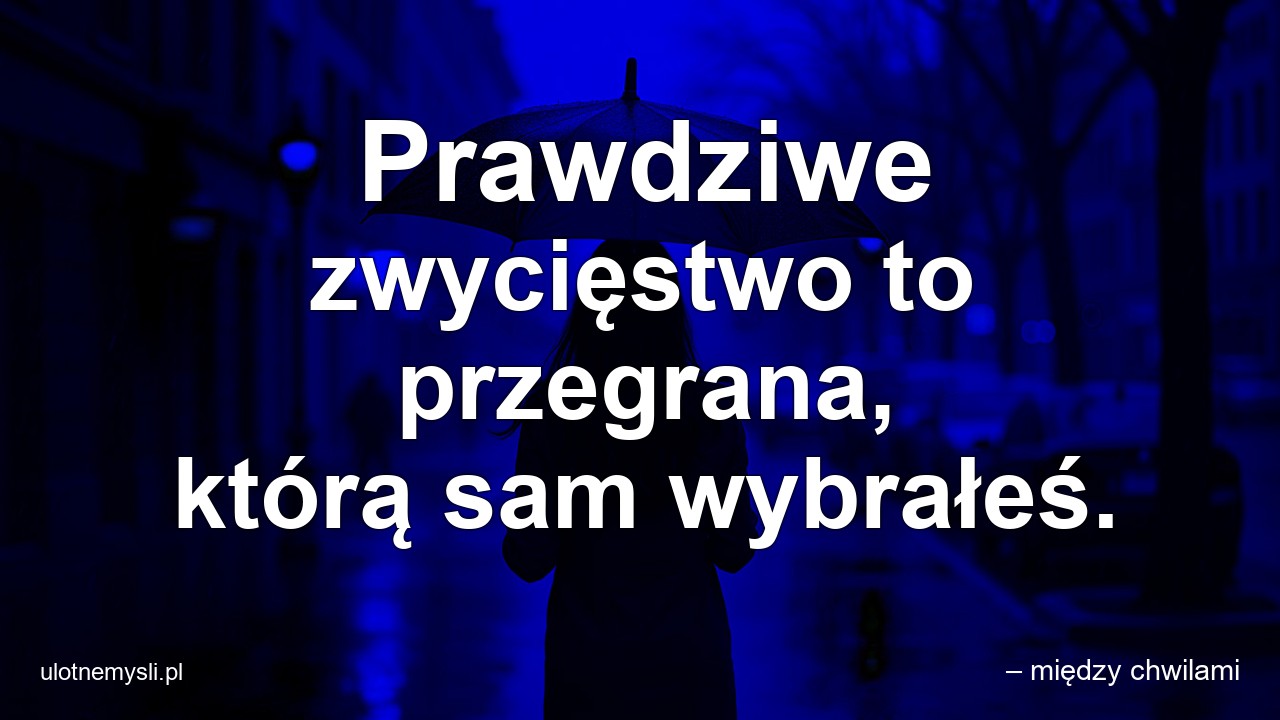 Prawdziwe zwycięstwo to przegrana,  którą sam wybrałeś.