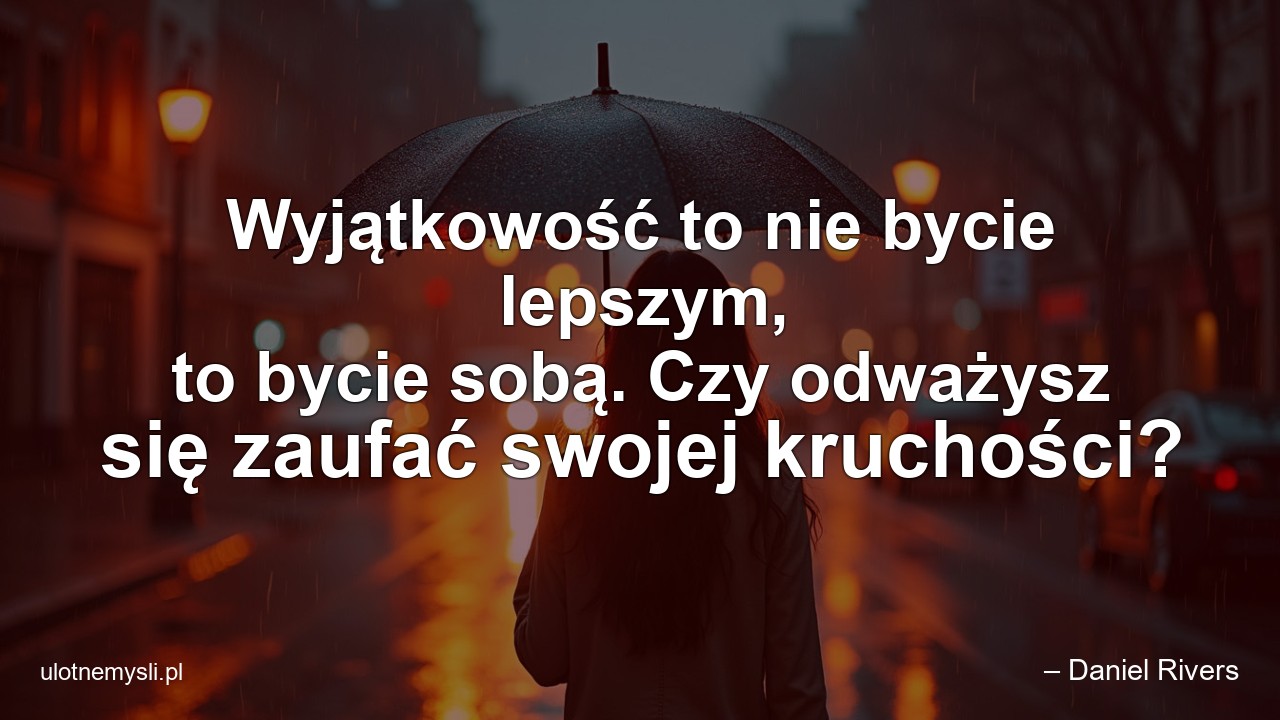 Wyjątkowość to nie bycie lepszym,  to bycie sobą. Czy odważysz się zaufać swojej kruchości?