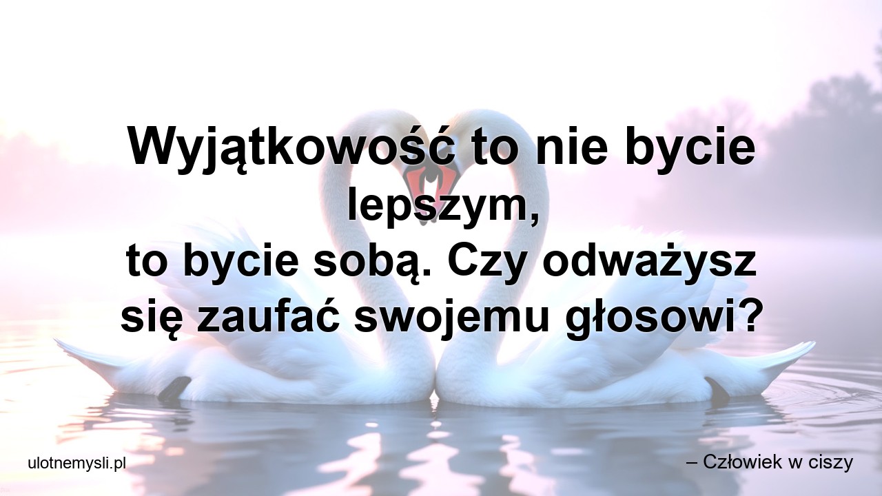Wyjątkowość to nie bycie lepszym,  to bycie sobą. Czy odważysz się zaufać swojemu głosowi?