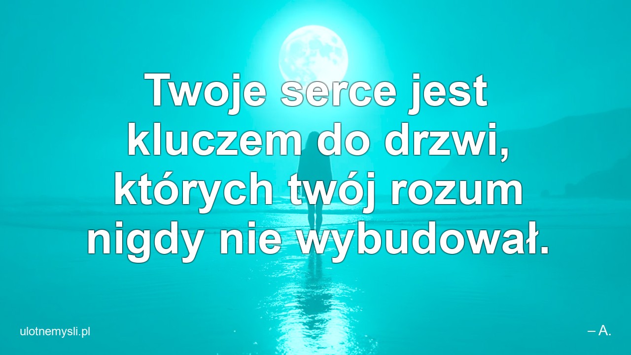 Twoje serce jest kluczem do drzwi,  których twój rozum nigdy nie wybudował.