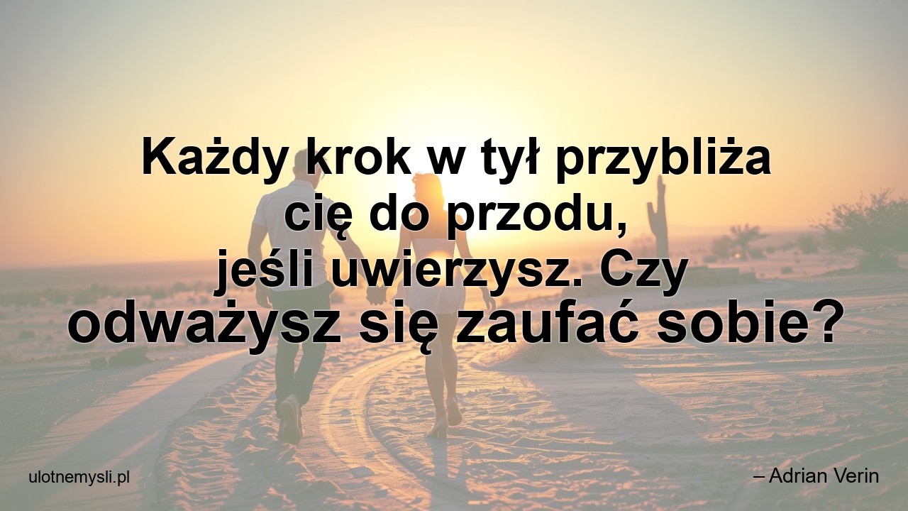Każdy krok w tył przybliża cię do przodu,  jeśli uwierzysz. Czy odważysz się zaufać sobie? - – Adrian Verin