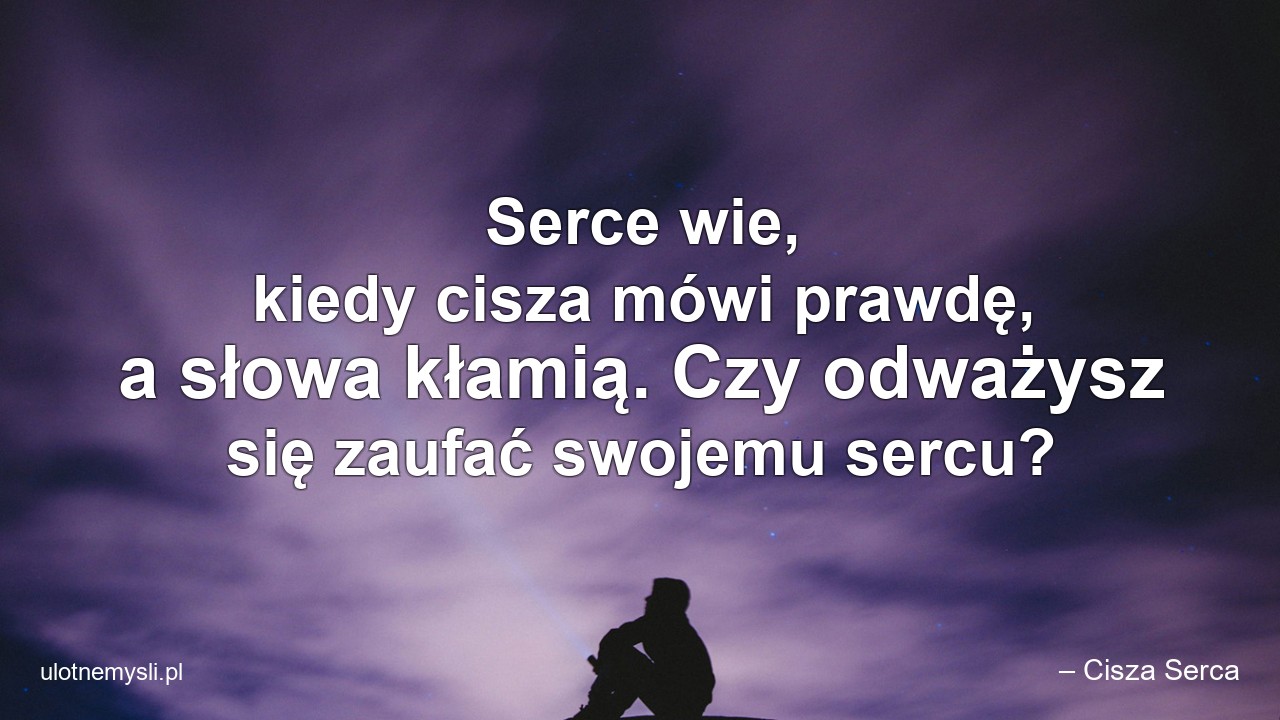 Serce wie,  kiedy cisza mówi prawdę,  a słowa kłamią. Czy odważysz się zaufać swojemu sercu? - – Cisza Serca