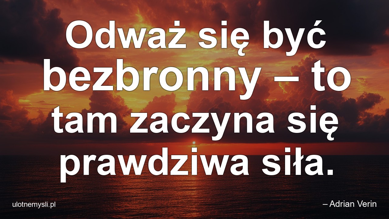 Odważ się być bezbronny – to tam zaczyna się prawdziwa siła. - – Adrian Verin