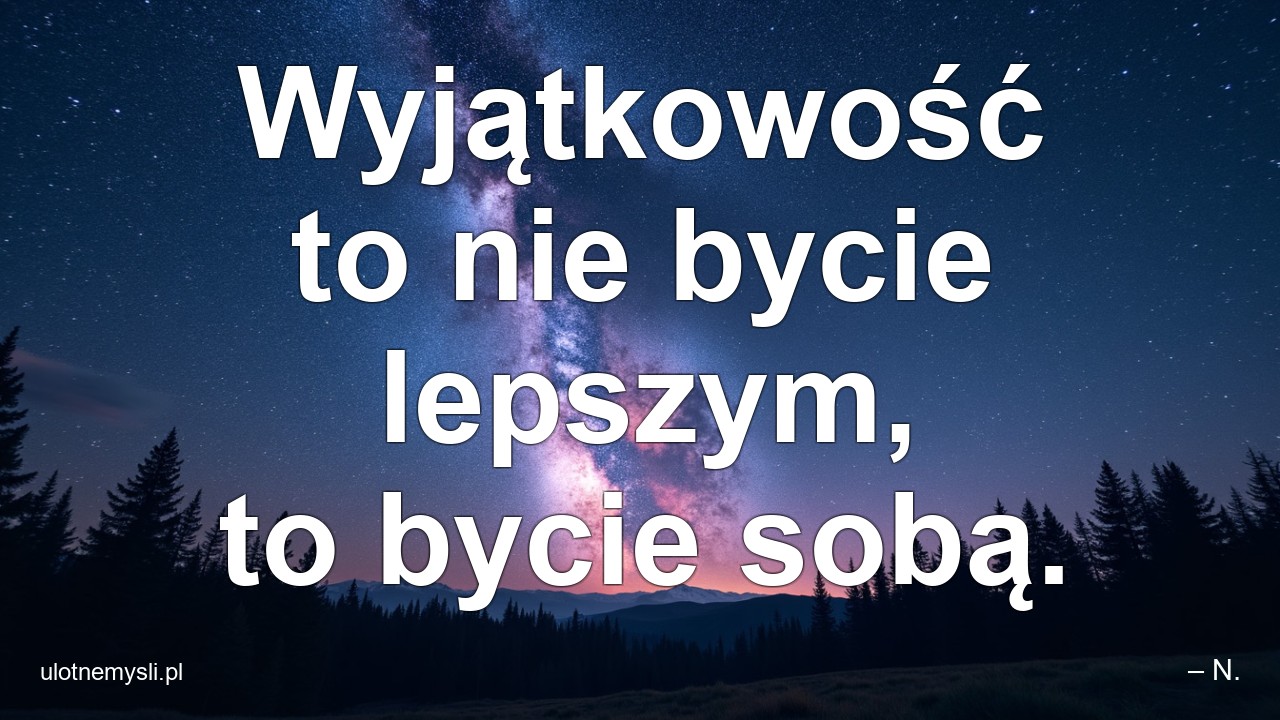 Wyjątkowość to nie bycie lepszym,  to bycie sobą. - – N.