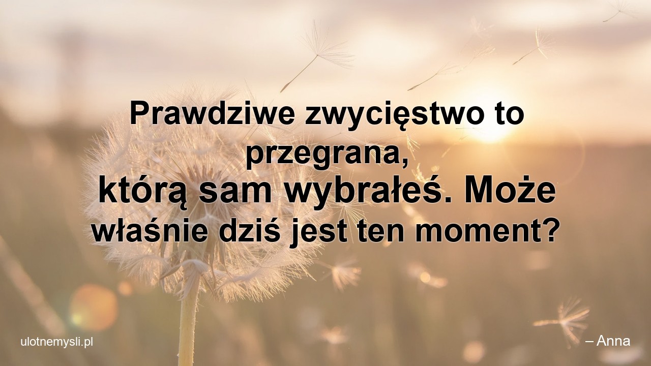Prawdziwe zwycięstwo to przegrana,  którą sam wybrałeś. Może właśnie dziś jest ten moment?