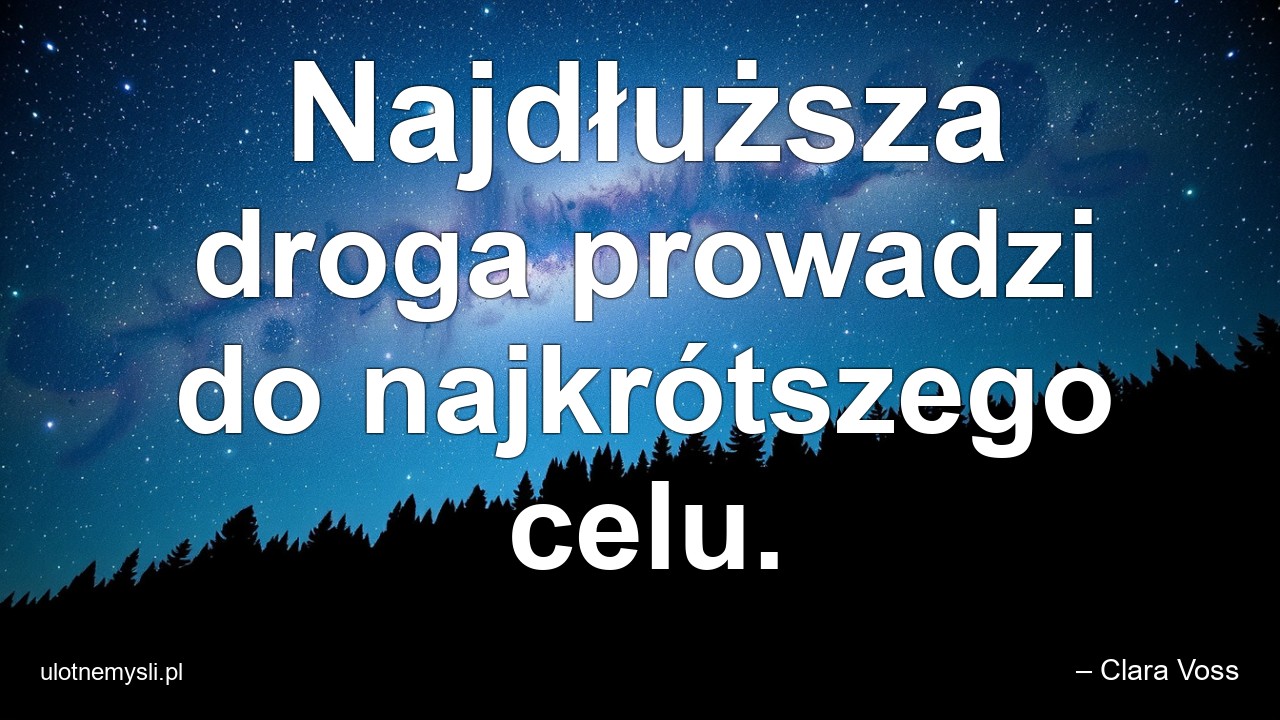 Najdłuższa droga prowadzi do najkrótszego celu. - – Clara Voss