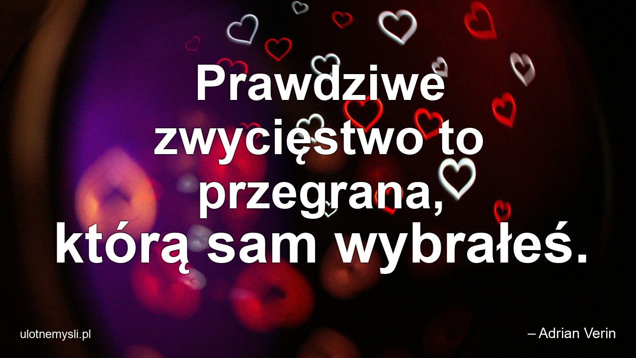Prawdziwe zwycięstwo to przegrana,  którą sam wybrałeś. - – Adrian Verin
