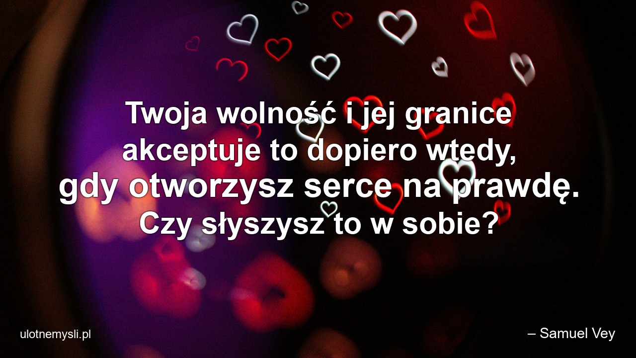 Twoja wolność i jej granice akceptuje to dopiero wtedy,  gdy otworzysz serce na prawdę. Czy słyszysz to w sobie?