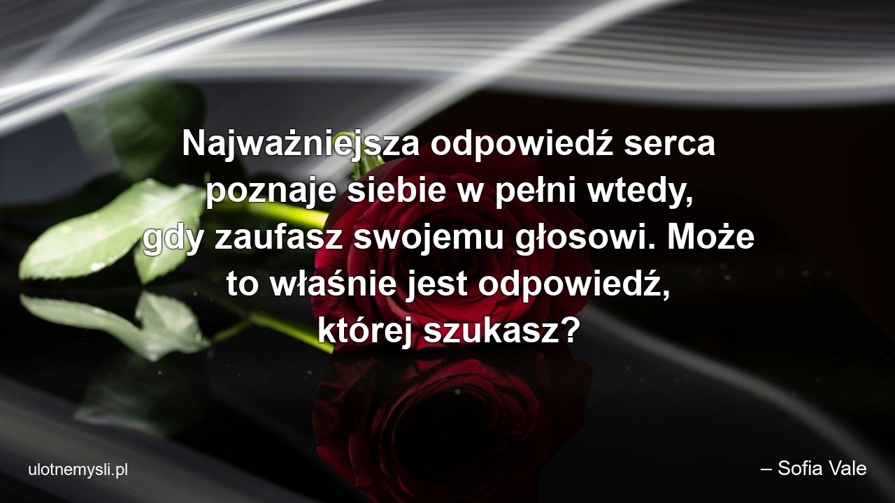 Najważniejsza odpowiedź serca poznaje siebie w pełni wtedy,  gdy zaufasz swojemu głosowi. Może to właśnie jest odpowiedź,  której szukasz? - – Sofia Vale