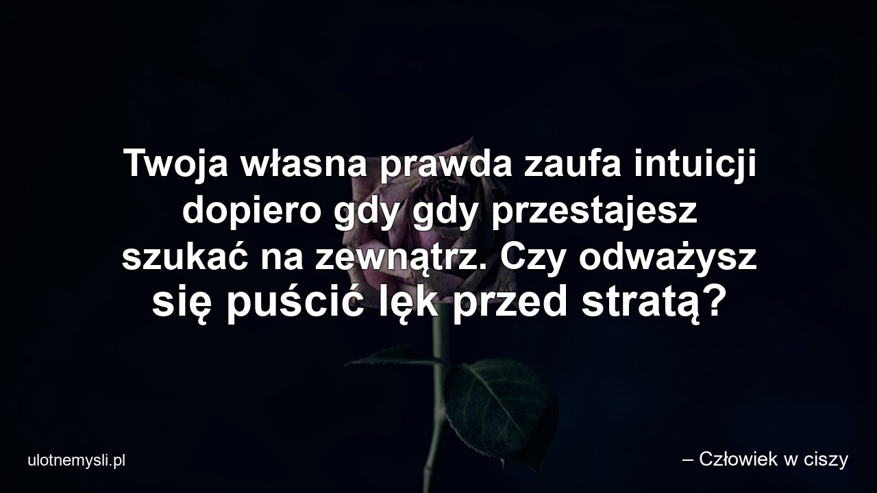 Twoja własna prawda zaufa intuicji dopiero gdy gdy przestajesz szukać na zewnątrz. Czy odważysz się puścić lęk przed stratą?