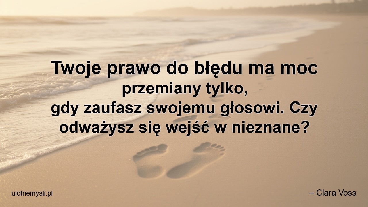 Twoje prawo do błędu ma moc przemiany tylko,  gdy zaufasz swojemu głosowi. Czy odważysz się wejść w nieznane?