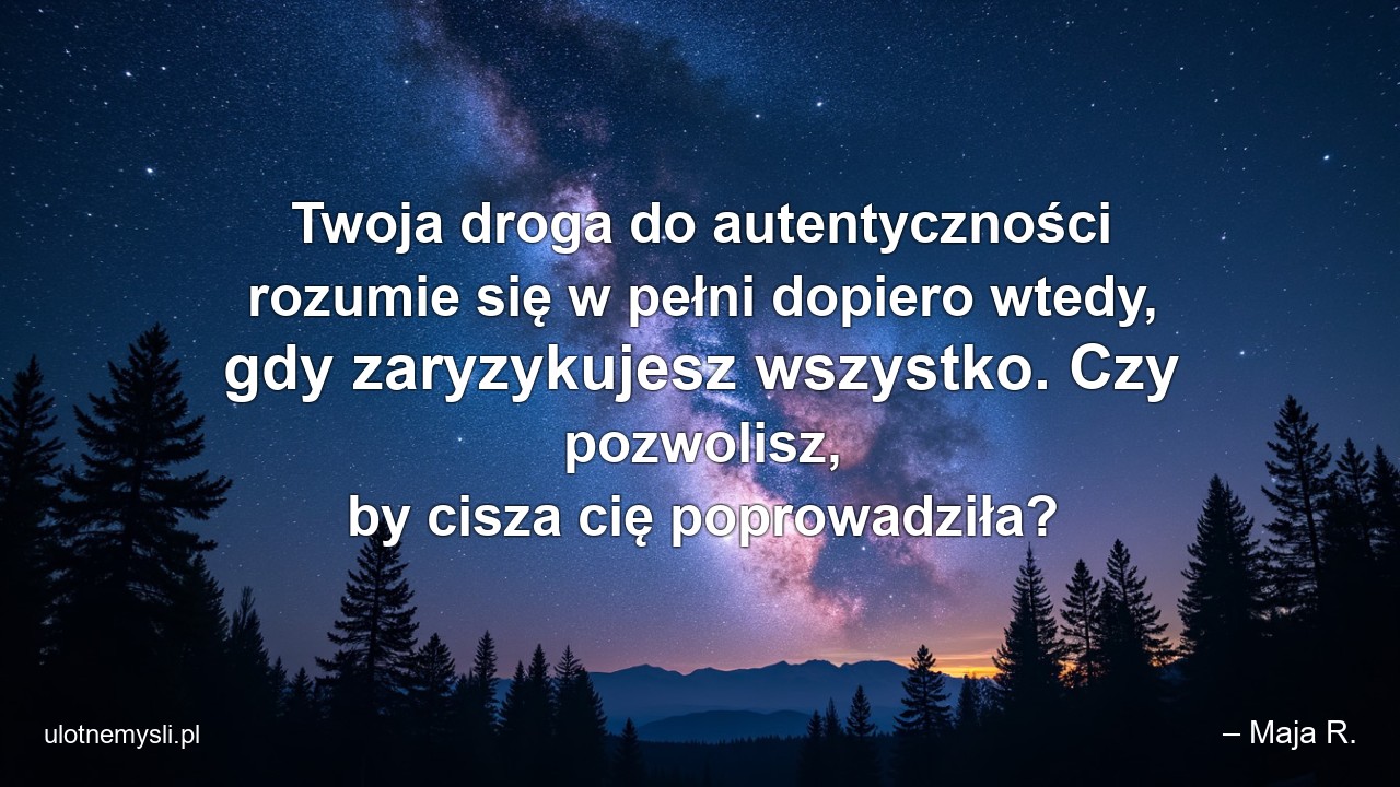 Twoja droga do autentyczności rozumie się w pełni dopiero wtedy,  gdy zaryzykujesz wszystko. Czy pozwolisz,  by cisza cię poprowadziła?
