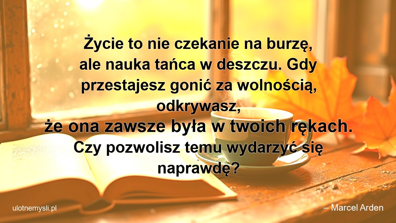 Życie to nie czekanie na burzę,  ale nauka tańca w deszczu. Gdy przestajesz gonić za wolnością,  odkrywasz,  że ona zawsze była w twoich rękach. Czy pozwolisz temu wydarzyć się naprawdę?