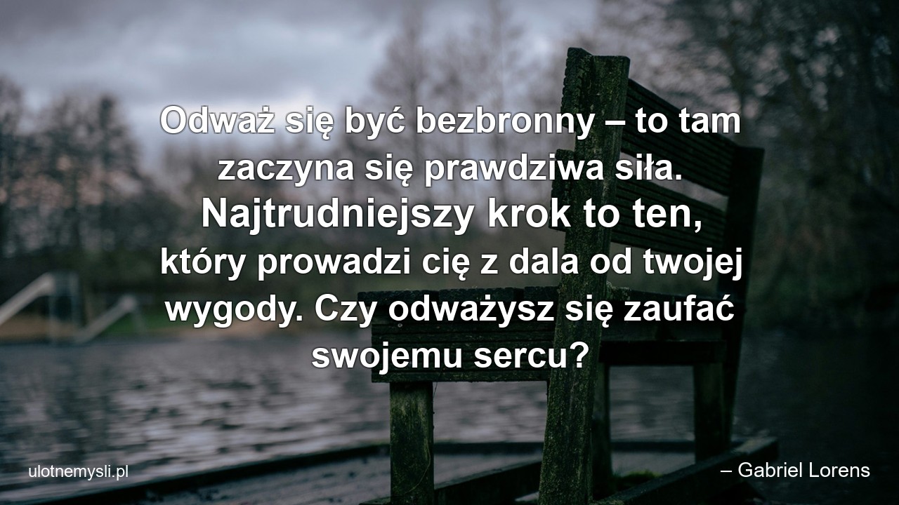 Odważ się być bezbronny – to tam zaczyna się prawdziwa siła. Najtrudniejszy krok to ten,  który prowadzi cię z dala od twojej wygody. Czy odważysz się zaufać swojemu sercu?