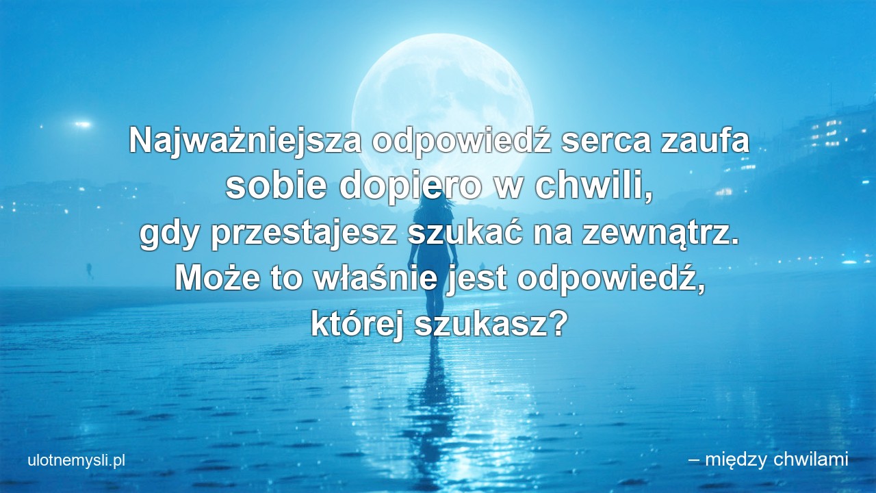 Najważniejsza odpowiedź serca zaufa sobie dopiero w chwili,  gdy przestajesz szukać na zewnątrz. Może to właśnie jest odpowiedź,  której szukasz?