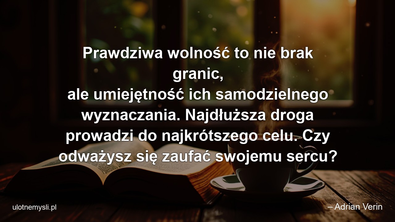 Prawdziwa wolność to nie brak granic,  ale umiejętność ich samodzielnego wyznaczania. Najdłuższa droga prowadzi do najkrótszego celu. Czy odważysz się zaufać swojemu sercu?