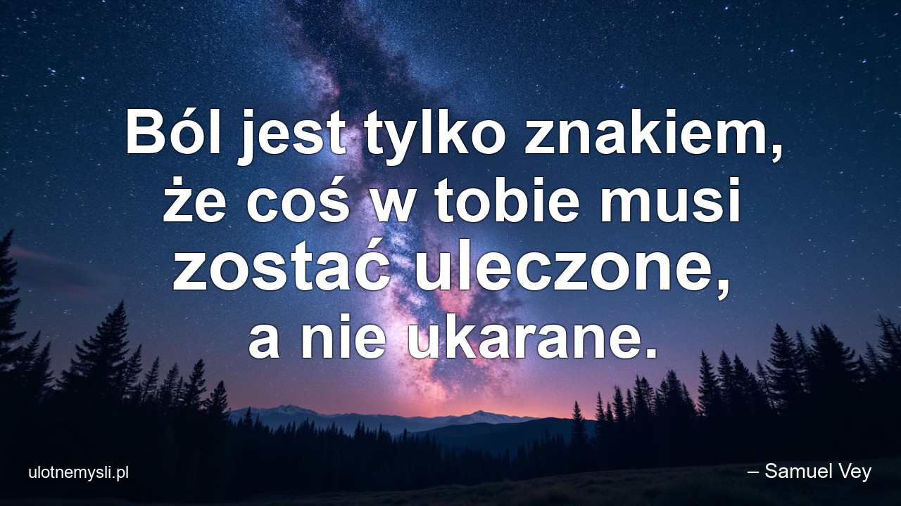 Ból jest tylko znakiem,  że coś w tobie musi zostać uleczone,  a nie ukarane.