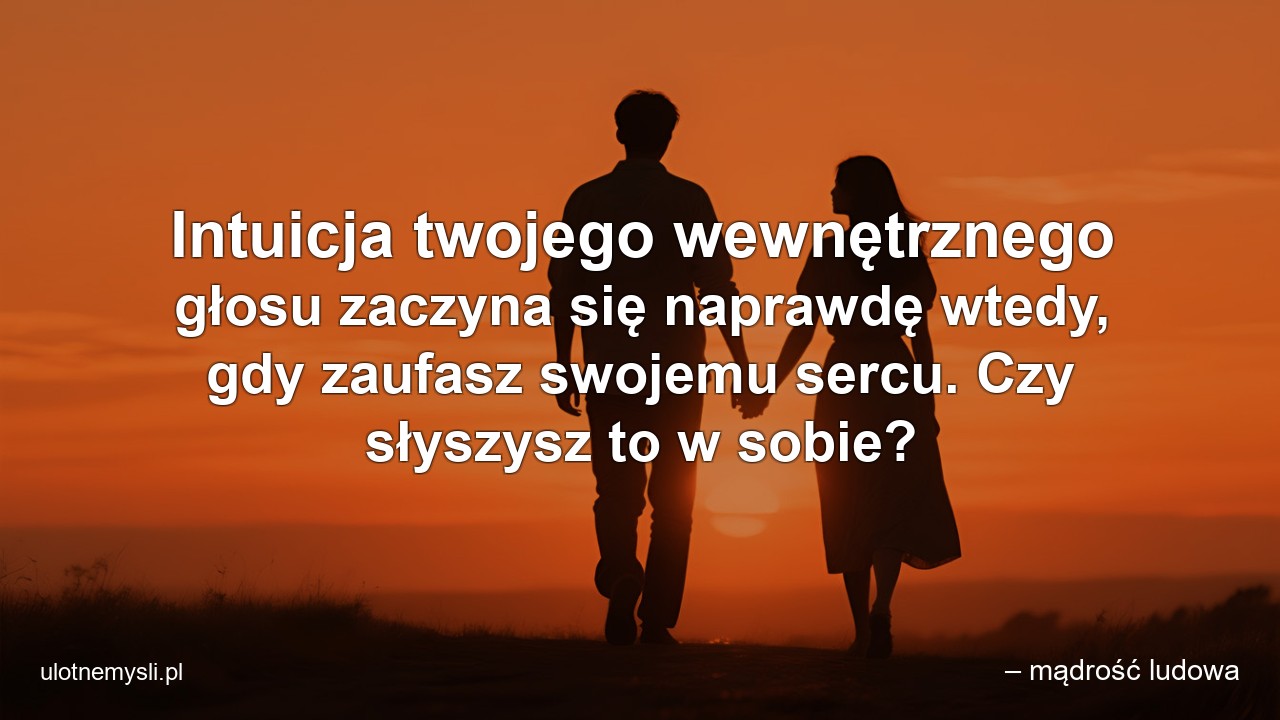 Intuicja twojego wewnętrznego głosu zaczyna się naprawdę wtedy,  gdy zaufasz swojemu sercu. Czy słyszysz to w sobie? - – mądrość ludowa
