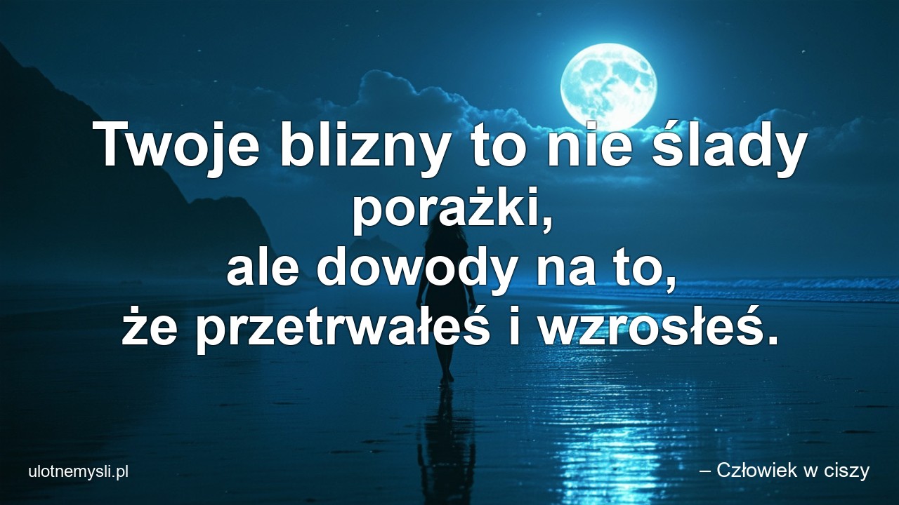 Twoje blizny to nie ślady porażki,  ale dowody na to,  że przetrwałeś i wzrosłeś.