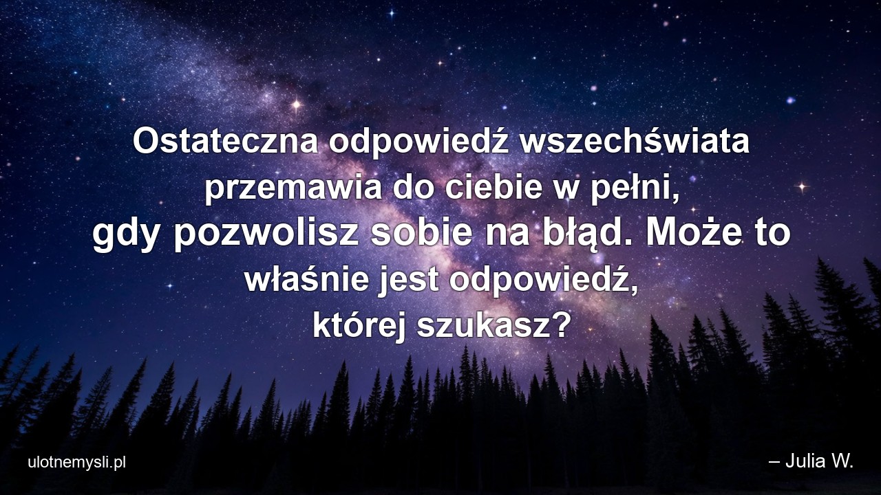 Ostateczna odpowiedź wszechświata przemawia do ciebie w pełni,  gdy pozwolisz sobie na błąd. Może to właśnie jest odpowiedź,  której szukasz?