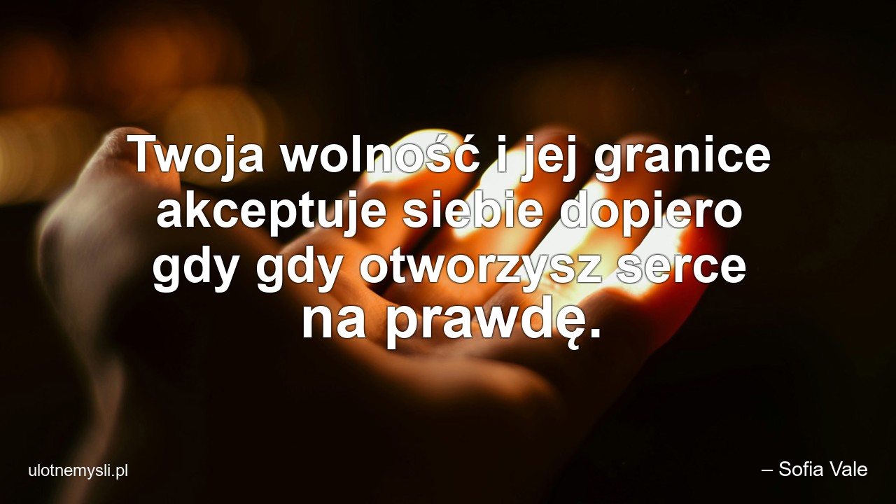 Twoja wolność i jej granice akceptuje siebie dopiero gdy gdy otworzysz serce na prawdę.