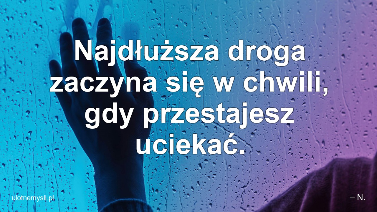 Najdłuższa droga zaczyna się w chwili,  gdy przestajesz uciekać.