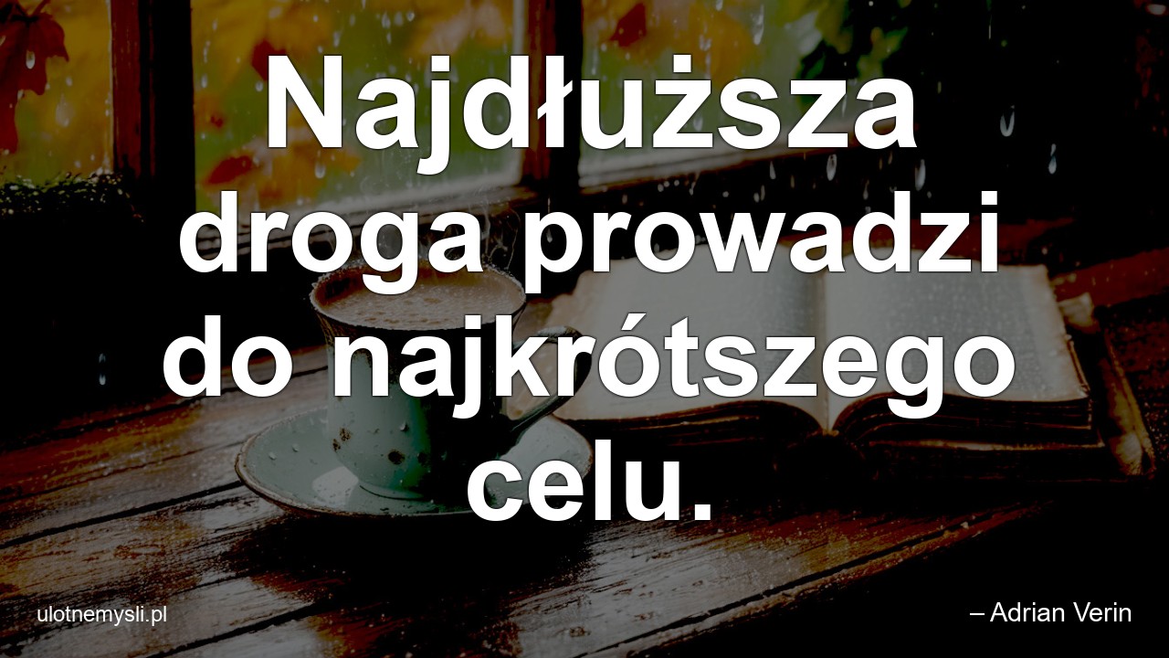 Najdłuższa droga prowadzi do najkrótszego celu. - – Adrian Verin