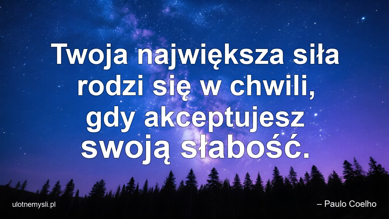 Twoja największa siła rodzi się w chwili,  gdy akceptujesz swoją słabość.