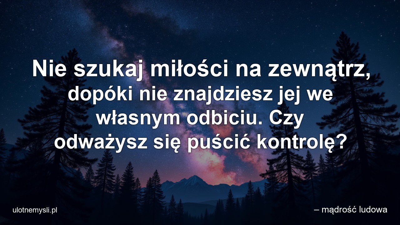 Nie szukaj miłości na zewnątrz,  dopóki nie znajdziesz jej we własnym odbiciu. Czy odważysz się puścić kontrolę?