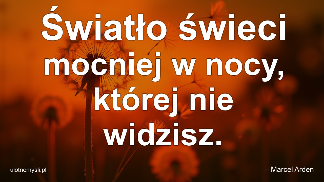 Światło świeci mocniej w nocy,  której nie widzisz.