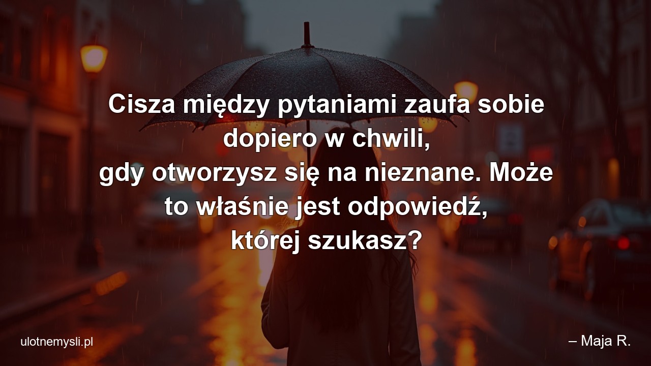 Cisza między pytaniami zaufa sobie dopiero w chwili,  gdy otworzysz się na nieznane. Może to właśnie jest odpowiedź,  której szukasz?