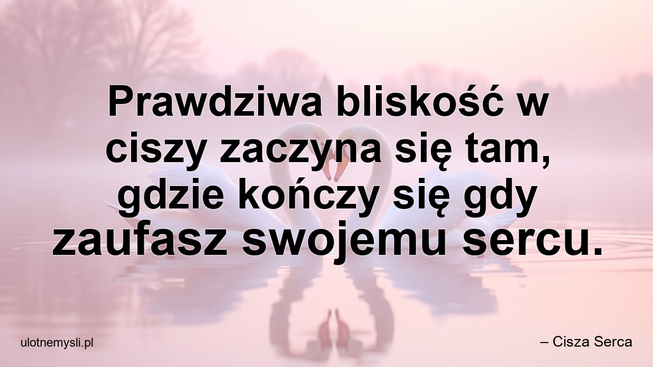 Prawdziwa bliskość w ciszy zaczyna się tam,  gdzie kończy się gdy zaufasz swojemu sercu.