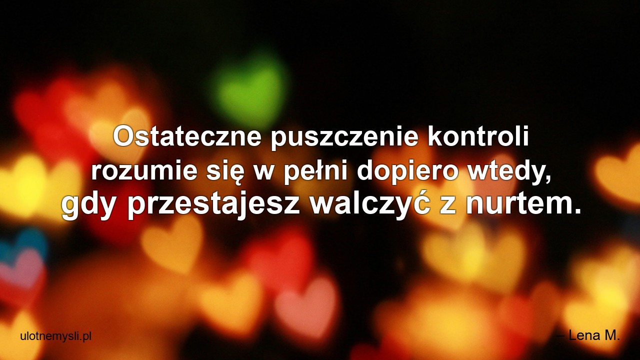 Ostateczne puszczenie kontroli rozumie się w pełni dopiero wtedy,  gdy przestajesz walczyć z nurtem.