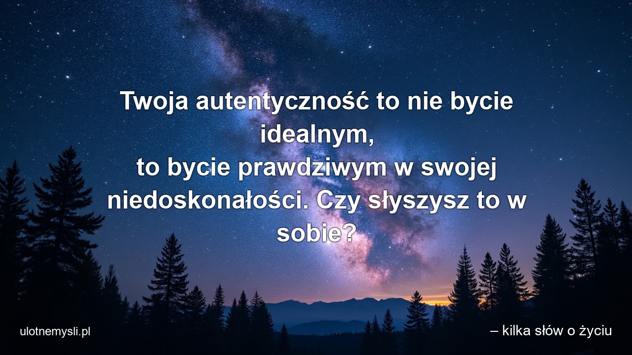Twoja autentyczność to nie bycie idealnym,  to bycie prawdziwym w swojej niedoskonałości. Czy słyszysz to w sobie?